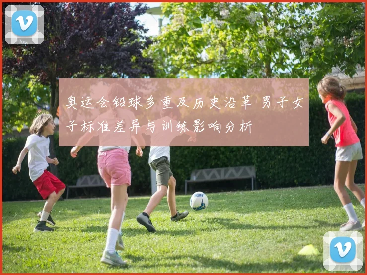 奥运会铅球多重及历史沿革 男子女子标准差异与训练影响分析