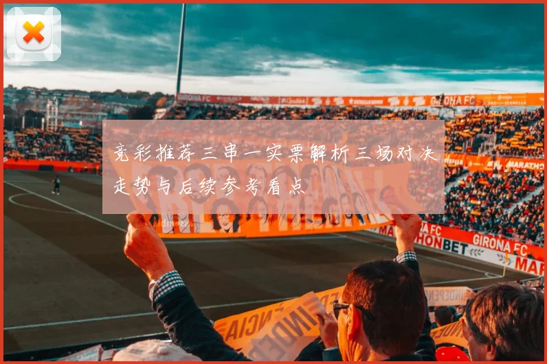 竞彩推荐三串一实票解析三场对决走势与后续参考看点