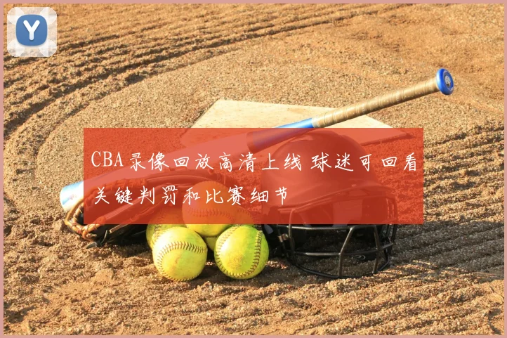 CBA录像回放高清上线 球迷可回看关键判罚和比赛细节