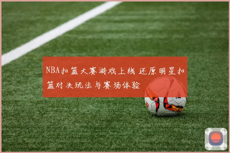 NBA扣篮大赛游戏上线 还原明星扣篮对决玩法与赛场体验