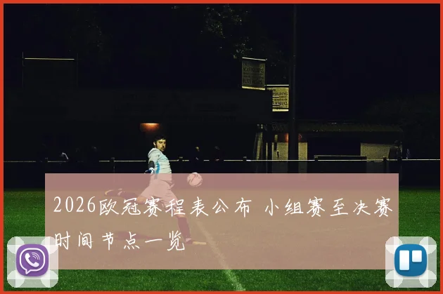 2026欧冠赛程表公布 小组赛至决赛时间节点一览