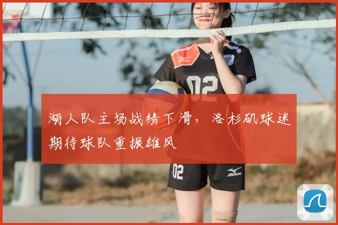 湖人队主场战绩下滑,洛杉矶球迷期待球队重振雄风