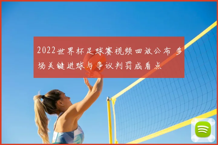 2022世界杯足球赛视频回放公布 多场关键进球与争议判罚成看点