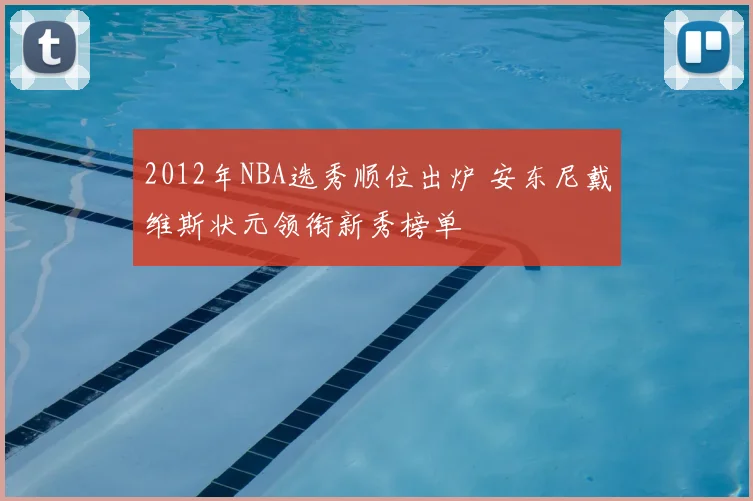 2012年NBA选秀顺位出炉 安东尼戴维斯状元领衔新秀榜单