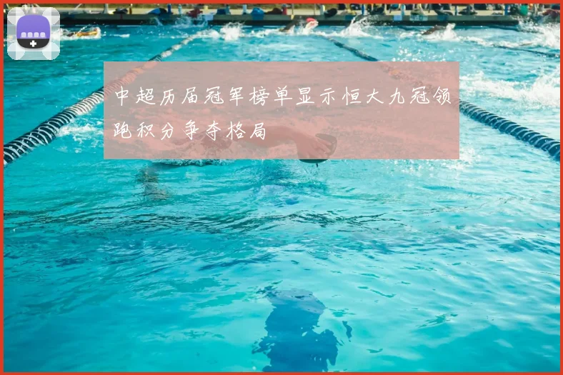 中超历届冠军榜单显示恒大九冠领跑积分争夺格局
