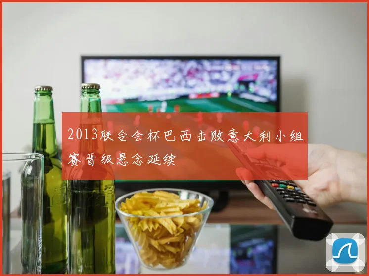 2013联合会杯巴西击败意大利小组赛晋级悬念延续