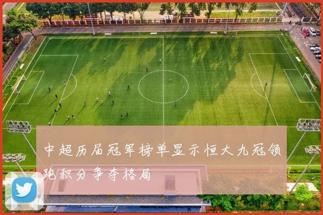 中超历届冠军榜单显示恒大九冠领跑积分争夺格局