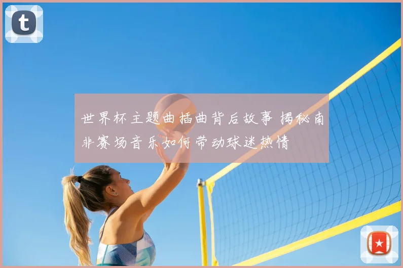 世界杯主题曲插曲背后故事 揭秘南非赛场音乐如何带动球迷热情