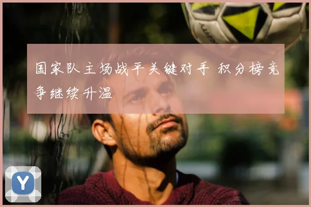 国家队主场战平关键对手 积分榜竞争继续升温