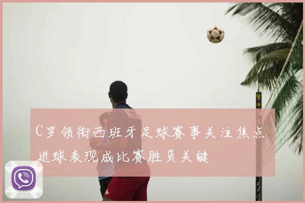 C罗领衔西班牙足球赛事关注焦点 进球表现成比赛胜负关键