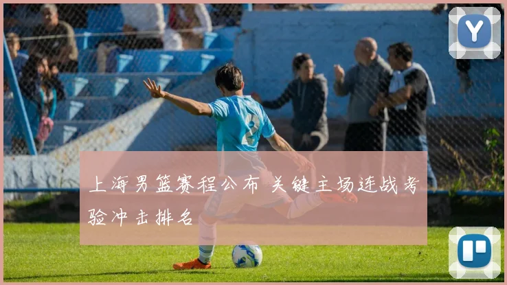 上海男篮赛程公布 关键主场连战考验冲击排名