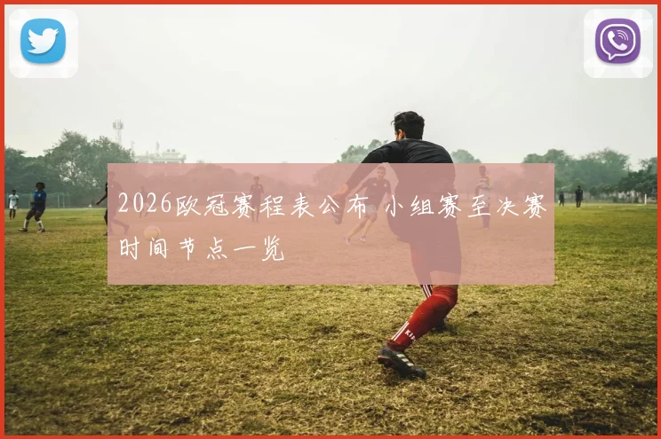 2026欧冠赛程表公布 小组赛至决赛时间节点一览