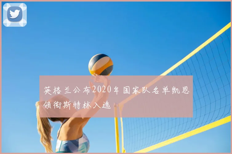 英格兰公布2020年国家队名单凯恩领衔斯特林入选