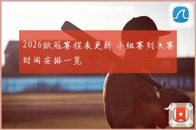 2026欧冠赛程表更新 小组赛到决赛时间安排一览