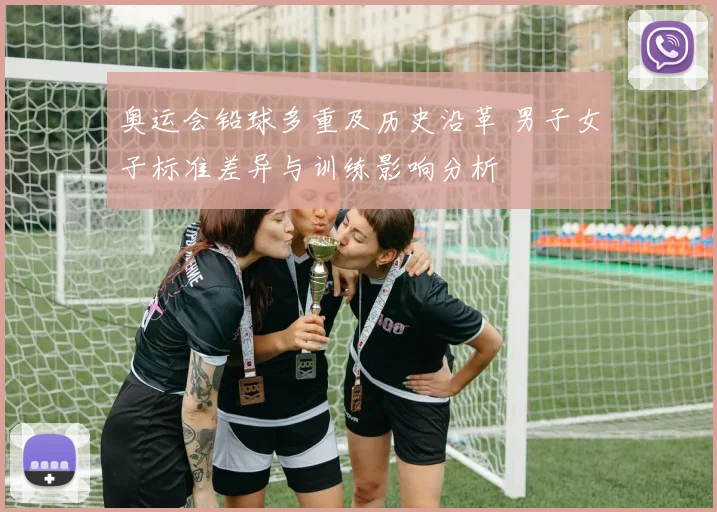 奥运会铅球多重及历史沿革 男子女子标准差异与训练影响分析