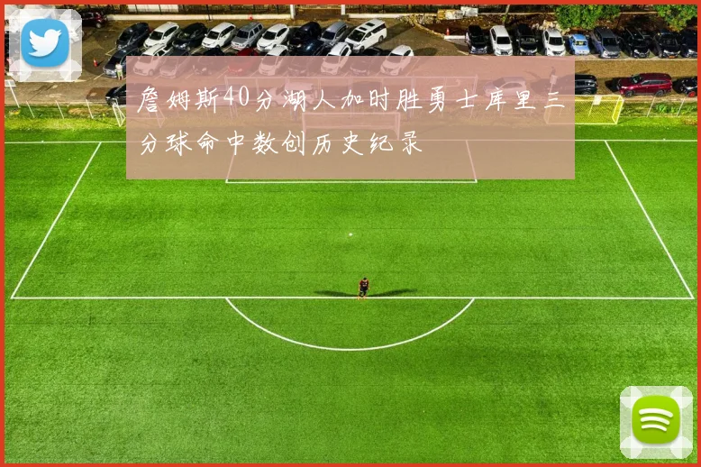 詹姆斯40分湖人加时胜勇士库里三分球命中数创历史纪录