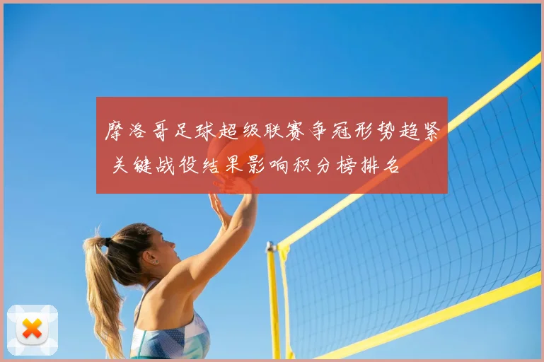 摩洛哥足球超级联赛争冠形势趋紧 关键战役结果影响积分榜排名