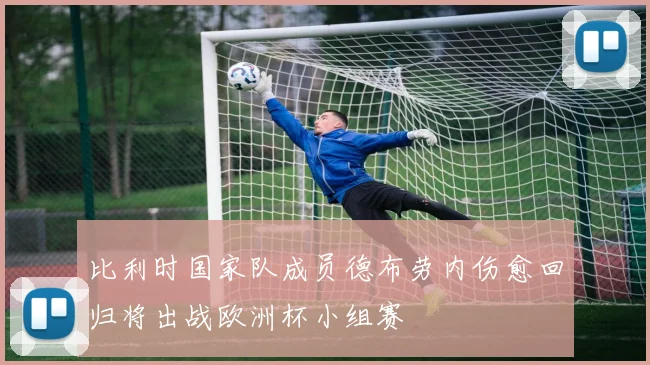 比利时国家队成员德布劳内伤愈回归将出战欧洲杯小组赛