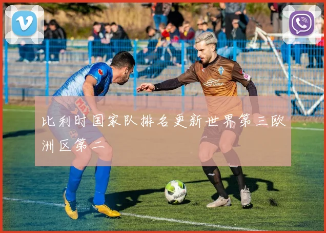 比利时国家队排名更新世界第三欧洲区第二