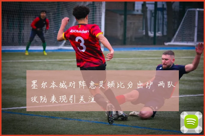 墨尔本城对阵惠灵顿比分出炉 两队攻防表现引关注