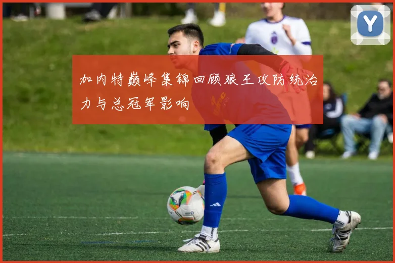 加内特巅峰集锦回顾狼王攻防统治力与总冠军影响