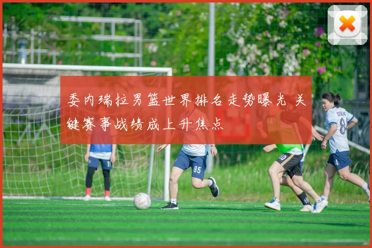 委内瑞拉男篮世界排名走势曝光 关键赛事战绩成上升焦点