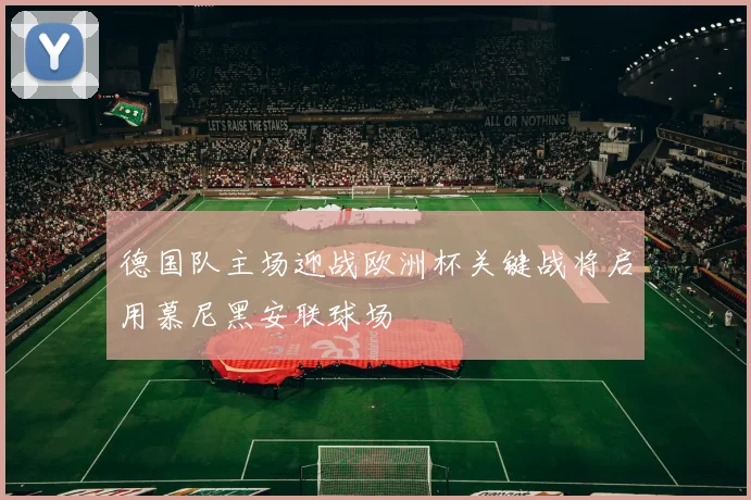 德国队主场迎战欧洲杯关键战将启用慕尼黑安联球场