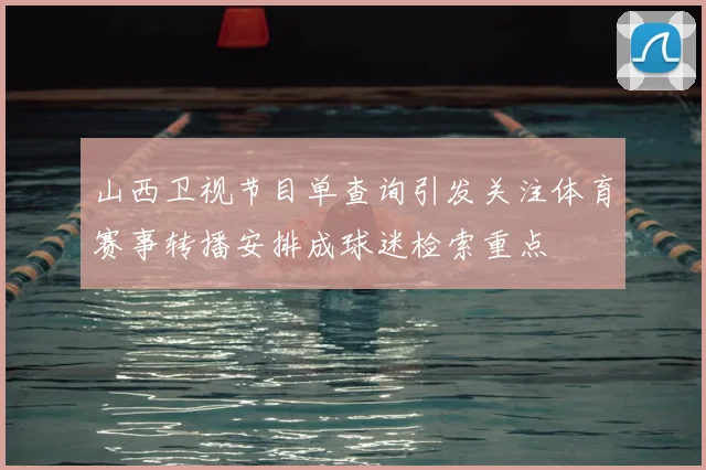 山西卫视节目单查询引发关注体育赛事转播安排成球迷检索重点