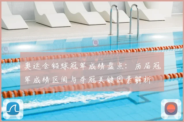 奥运会铅球冠军成绩盘点:历届冠军成绩区间与夺冠关键因素解析