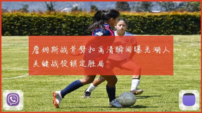 詹姆斯战斧劈扣高清瞬间曝光湖人关键战役锁定胜局