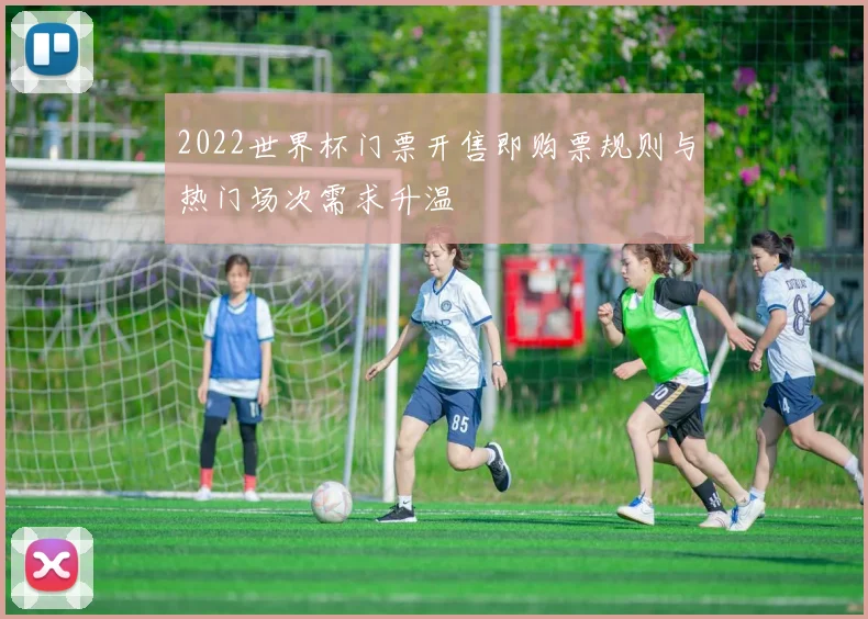 2022世界杯门票开售即购票规则与热门场次需求升温