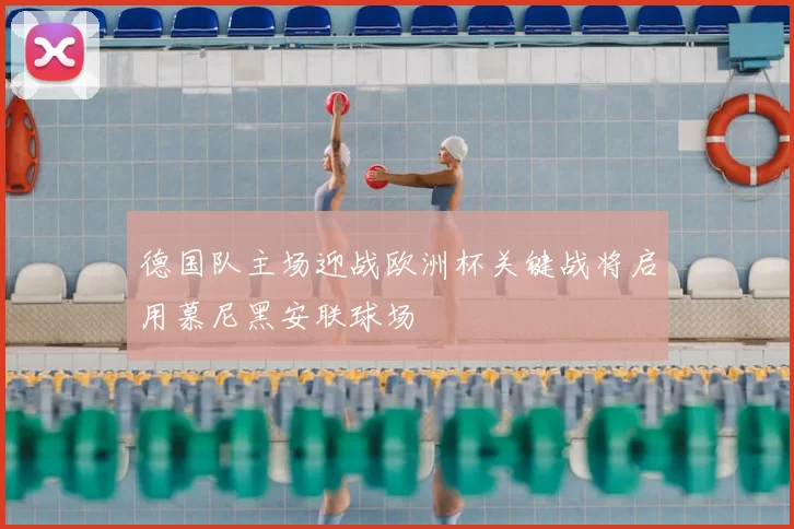 德国队主场迎战欧洲杯关键战将启用慕尼黑安联球场