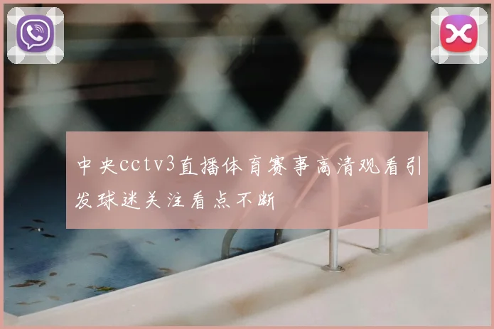 中央cctv3直播体育赛事高清观看引发球迷关注看点不断