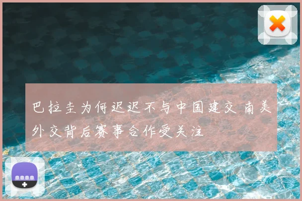 巴拉圭为何迟迟不与中国建交 南美外交背后赛事合作受关注