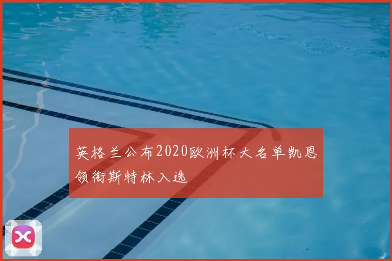 英格兰公布2020欧洲杯大名单凯恩领衔斯特林入选