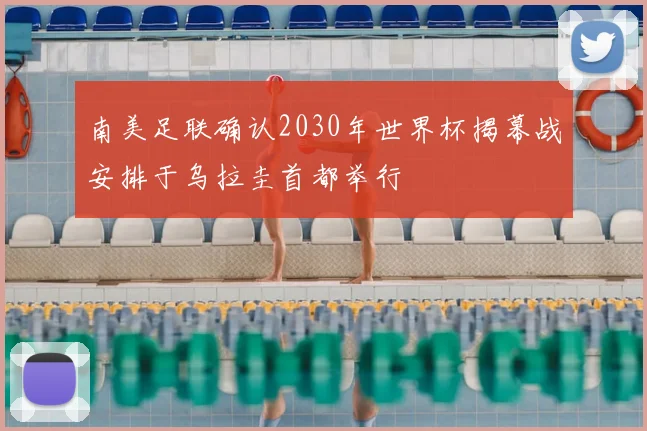南美足联确认2030年世界杯揭幕战安排于乌拉圭首都举行