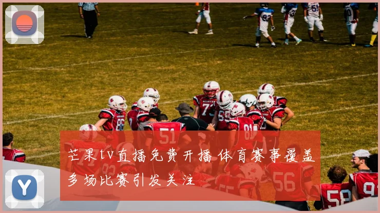 芒果tv直播免费开播 体育赛事覆盖多场比赛引发关注