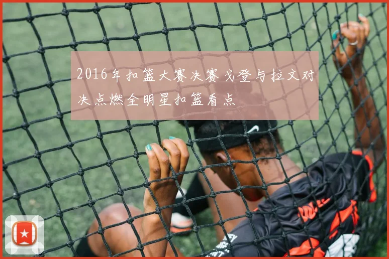 2016年扣篮大赛决赛戈登与拉文对决点燃全明星扣篮看点