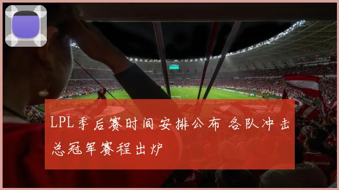 LPL季后赛时间安排公布 各队冲击总冠军赛程出炉