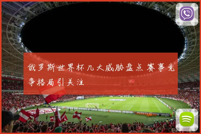 俄罗斯世界杯几大威胁盘点 赛事竞争格局引关注