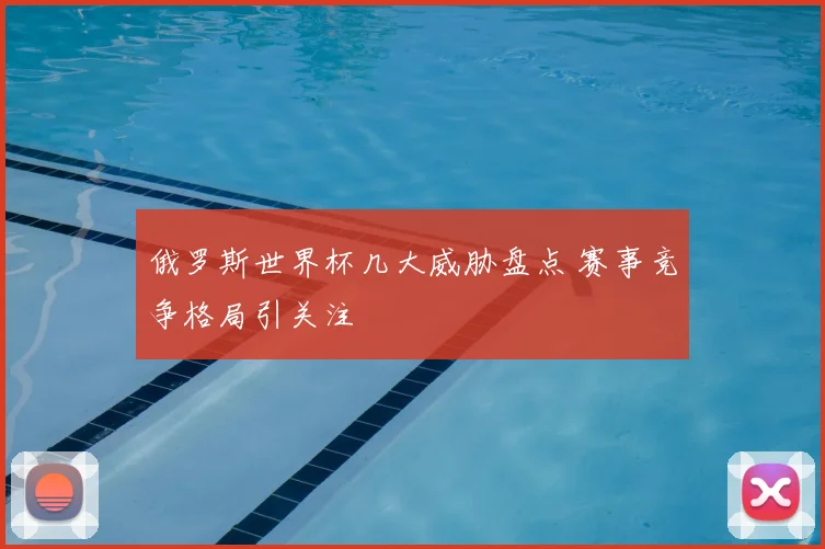 俄罗斯世界杯几大威胁盘点 赛事竞争格局引关注
