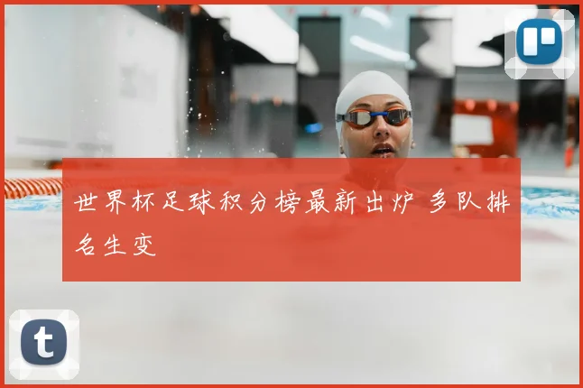 世界杯足球积分榜最新出炉 多队排名生变