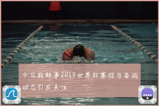 今日新鲜事2018世界杯赛程与备战动态引发关注